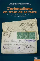 L'image présente la couverture d'un ouvrage intitulé "L'orientalisme en train de se faire". Ce livre est dirigé par Marie Bossaert, Augustin Jomier et Emmanuel Szurek. L'illustration comporte une collection de cartes postales anciennes, évoquant une enquête sur les études orientales dans le contexte de l'Algérie coloniale. Le design combine des éléments historiques et académiques, soulignant la portée de l'analyse proposée dans l'ouvrage.