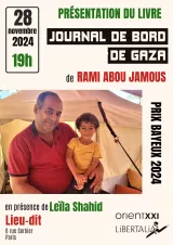 L'image propose une affiche pour une présentation de livre. En haut, on trouve la date "28 novembre 2024" ainsi que l'heure "19h". Le titre du livre, "Journal de bord de Gaza", est écrit en grandes lettres, suivi du nom de l'auteur, Rami Abou Jamous. En bas de l'affiche, il est mentionné que l'événement se déroulera en présence de Leïla Shahid, avec l'adresse "6 rue Sorbier, Paris". Le prix "Prix Bayeux 2024" est également indiqué. L'affiche est visuellement attrayante, présentant un fond qui évoque l'intimité et le lien humain, représentant probablement un moment du livre ou de la discussion.
